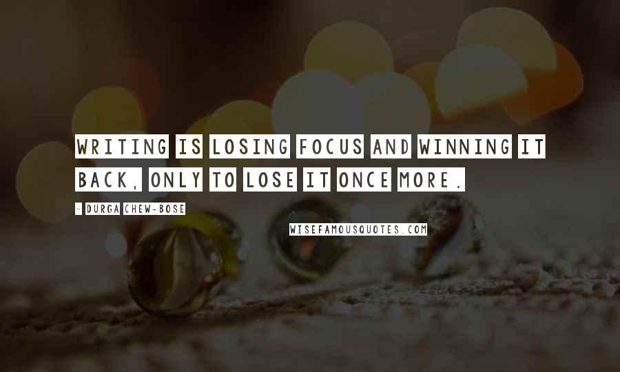 Durga Chew-Bose Quotes: Writing is losing focus and winning it back, only to lose it once more.