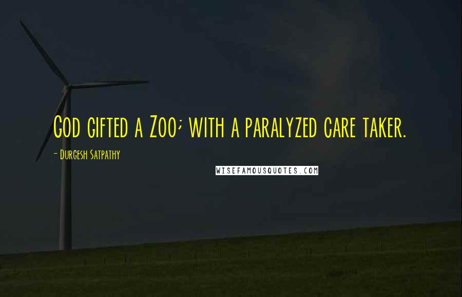 Durgesh Satpathy Quotes: God gifted a Zoo; with a paralyzed care taker.