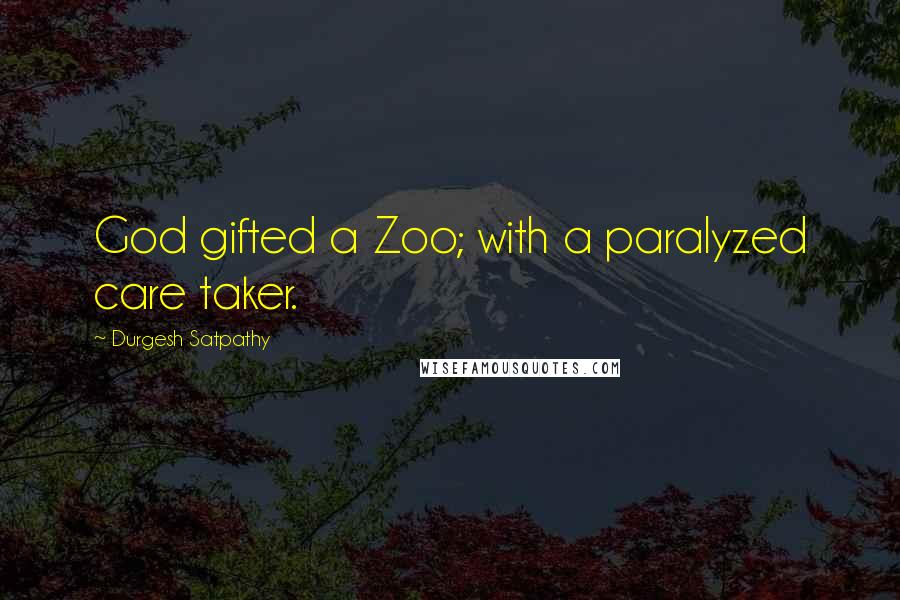 Durgesh Satpathy Quotes: God gifted a Zoo; with a paralyzed care taker.