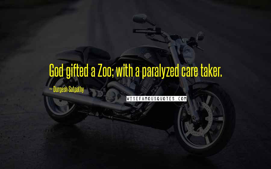 Durgesh Satpathy Quotes: God gifted a Zoo; with a paralyzed care taker.