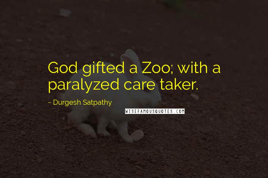 Durgesh Satpathy Quotes: God gifted a Zoo; with a paralyzed care taker.