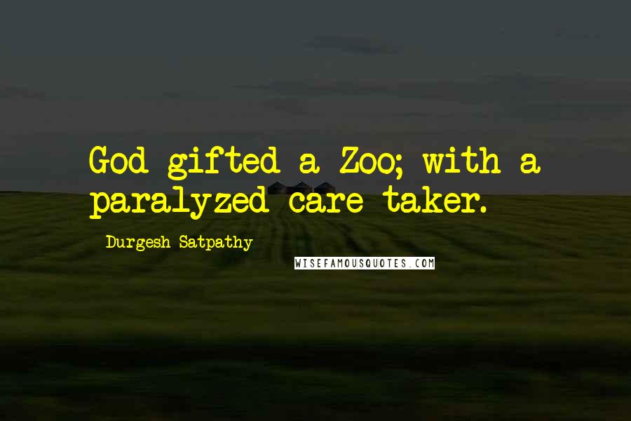 Durgesh Satpathy Quotes: God gifted a Zoo; with a paralyzed care taker.