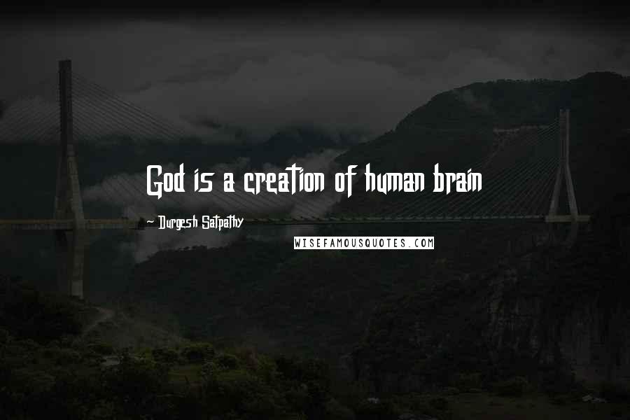 Durgesh Satpathy Quotes: God is a creation of human brain