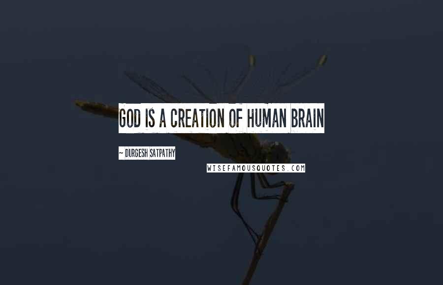 Durgesh Satpathy Quotes: God is a creation of human brain