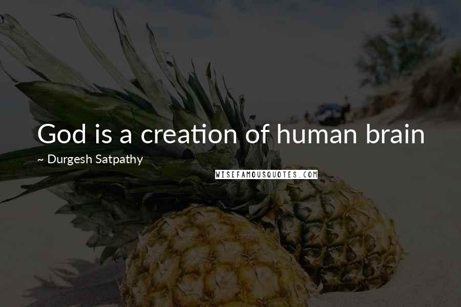 Durgesh Satpathy Quotes: God is a creation of human brain