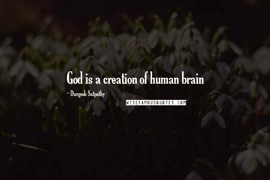 Durgesh Satpathy Quotes: God is a creation of human brain