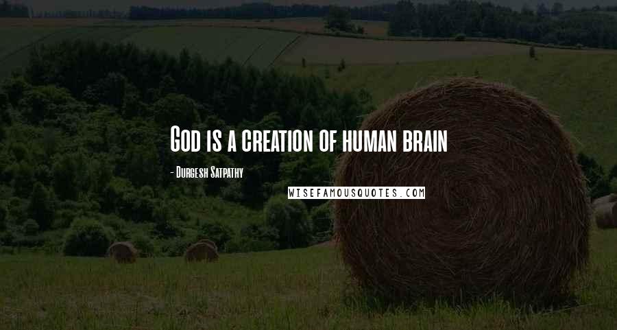 Durgesh Satpathy Quotes: God is a creation of human brain