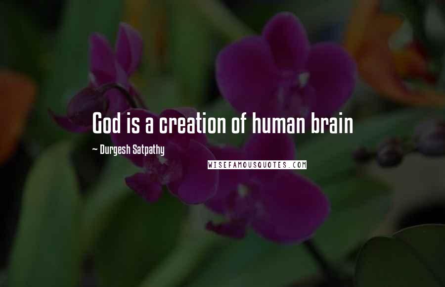 Durgesh Satpathy Quotes: God is a creation of human brain