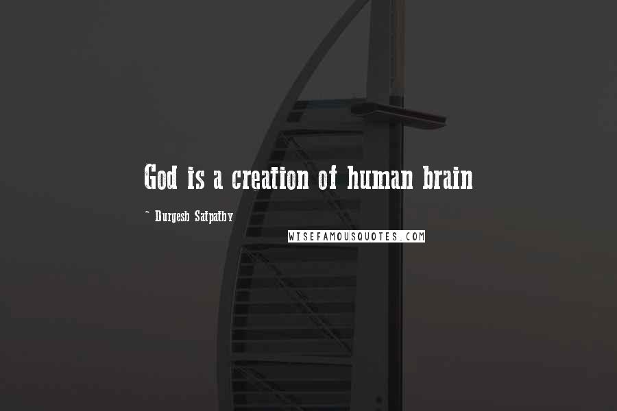 Durgesh Satpathy Quotes: God is a creation of human brain