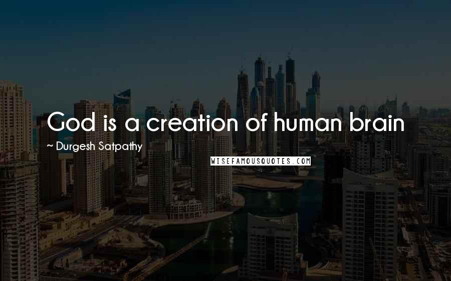 Durgesh Satpathy Quotes: God is a creation of human brain