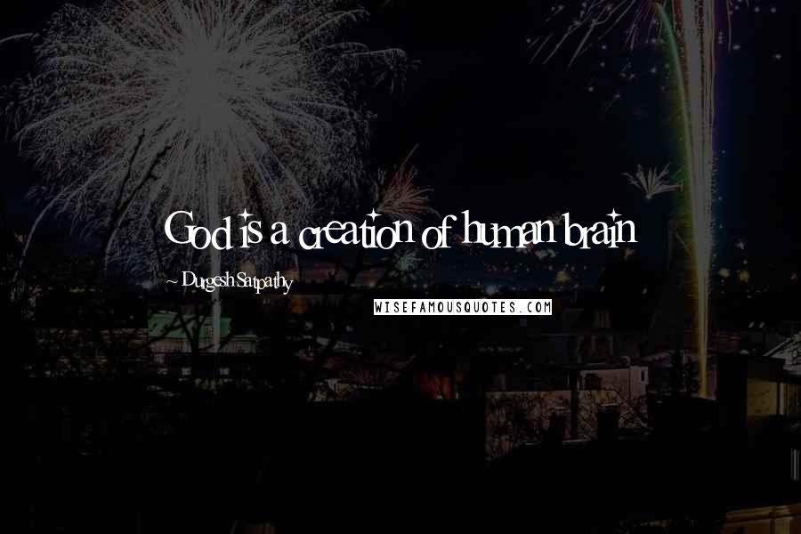 Durgesh Satpathy Quotes: God is a creation of human brain