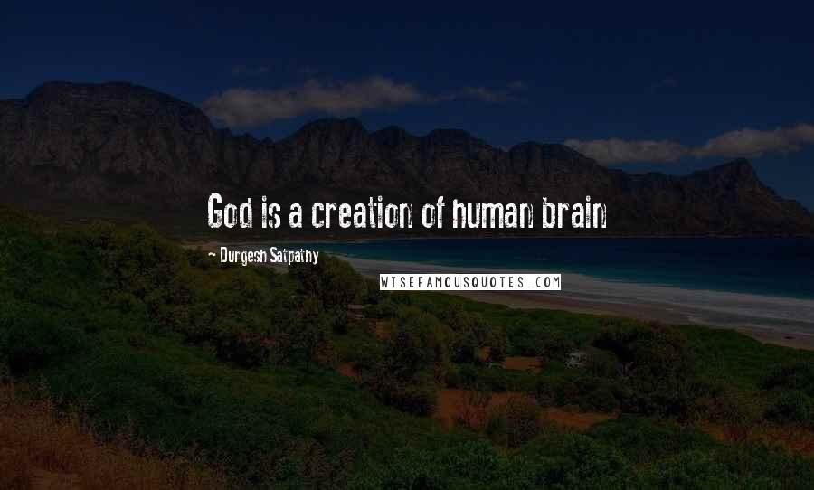 Durgesh Satpathy Quotes: God is a creation of human brain