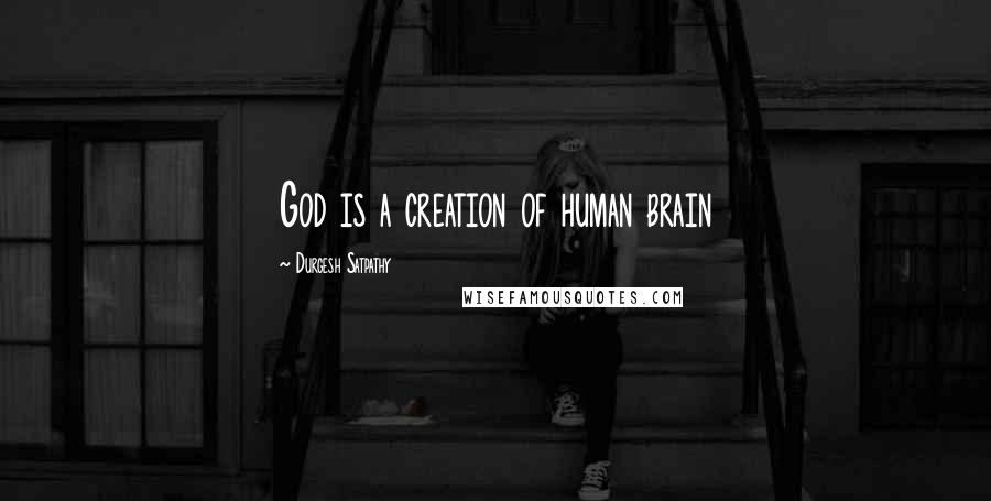 Durgesh Satpathy Quotes: God is a creation of human brain