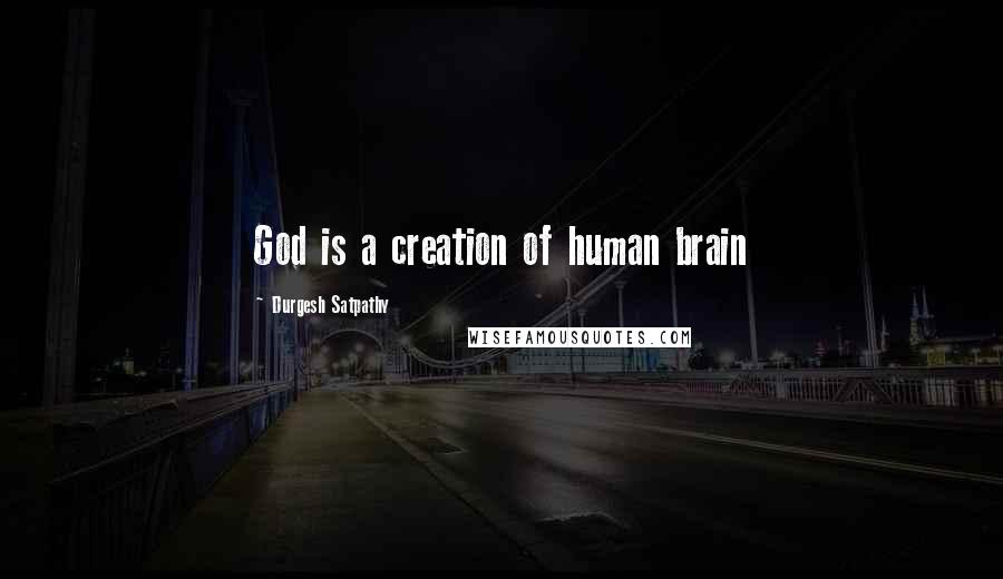 Durgesh Satpathy Quotes: God is a creation of human brain