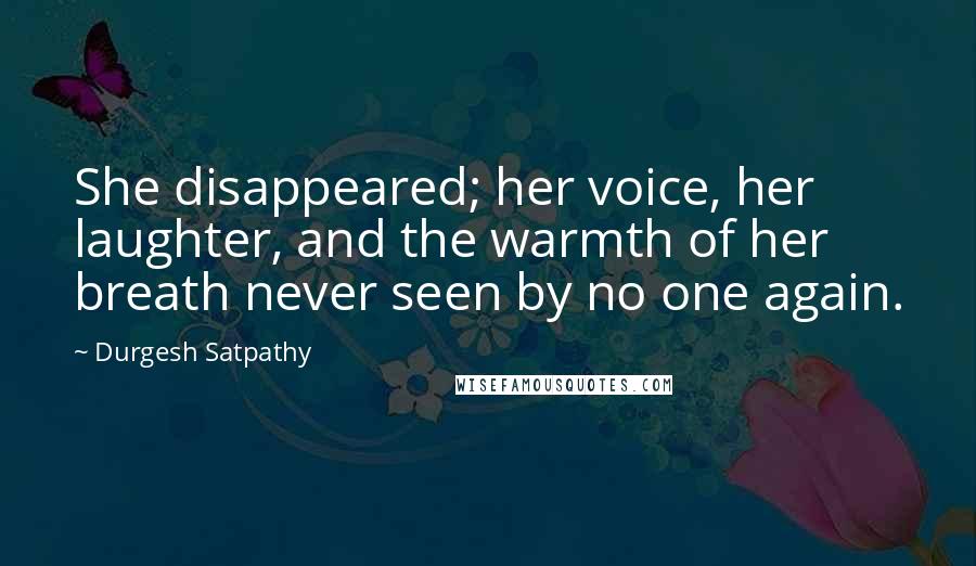 Durgesh Satpathy Quotes: She disappeared; her voice, her laughter, and the warmth of her breath never seen by no one again.