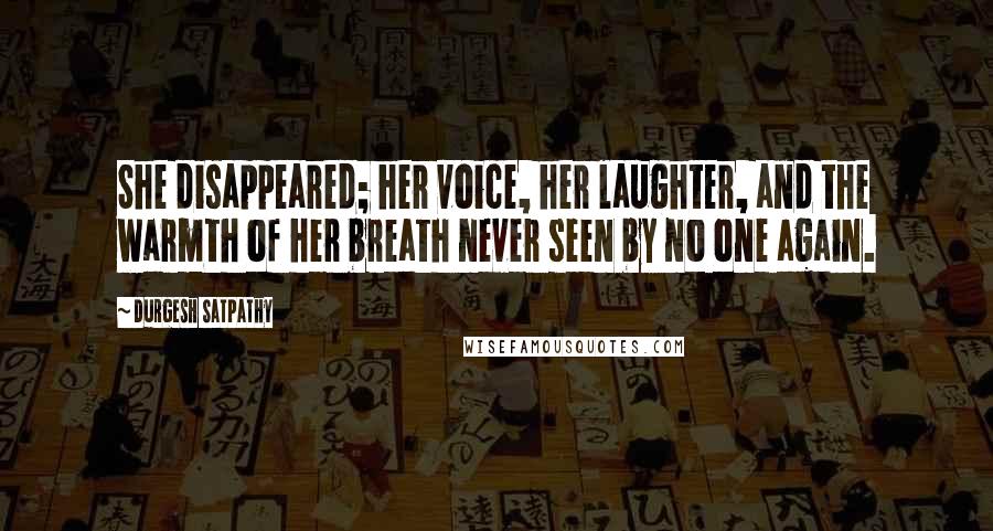 Durgesh Satpathy Quotes: She disappeared; her voice, her laughter, and the warmth of her breath never seen by no one again.