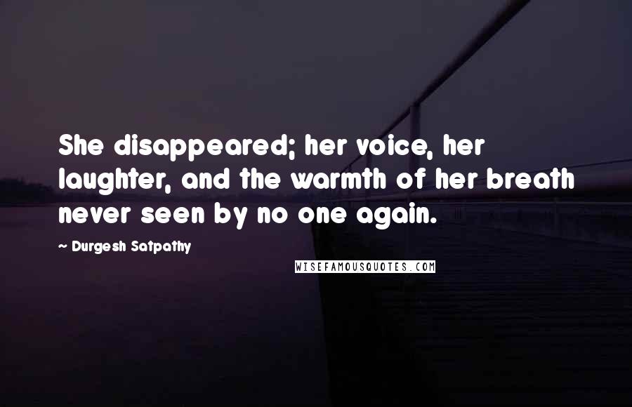 Durgesh Satpathy Quotes: She disappeared; her voice, her laughter, and the warmth of her breath never seen by no one again.