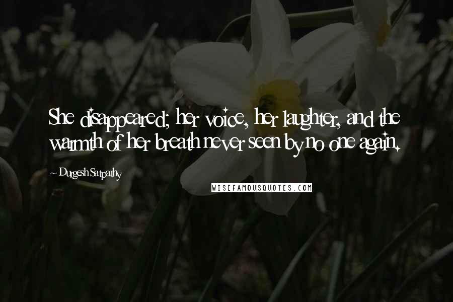 Durgesh Satpathy Quotes: She disappeared; her voice, her laughter, and the warmth of her breath never seen by no one again.