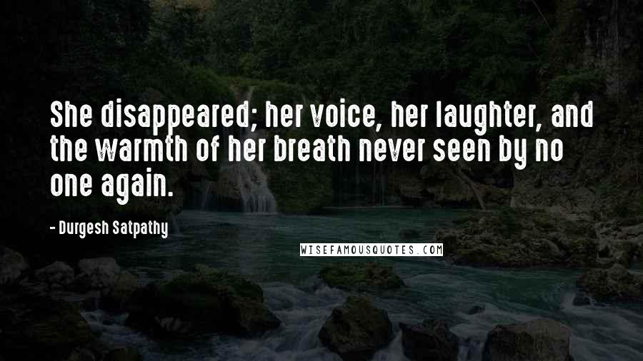 Durgesh Satpathy Quotes: She disappeared; her voice, her laughter, and the warmth of her breath never seen by no one again.