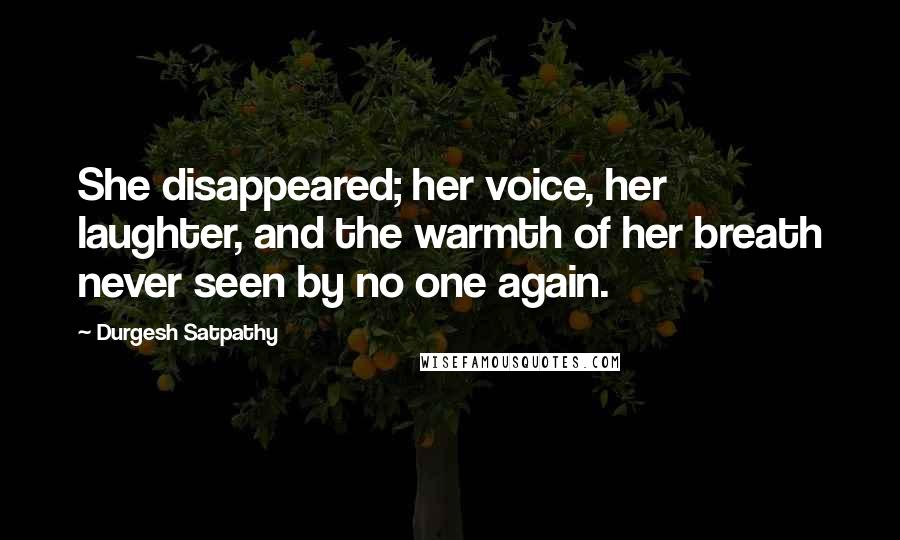 Durgesh Satpathy Quotes: She disappeared; her voice, her laughter, and the warmth of her breath never seen by no one again.
