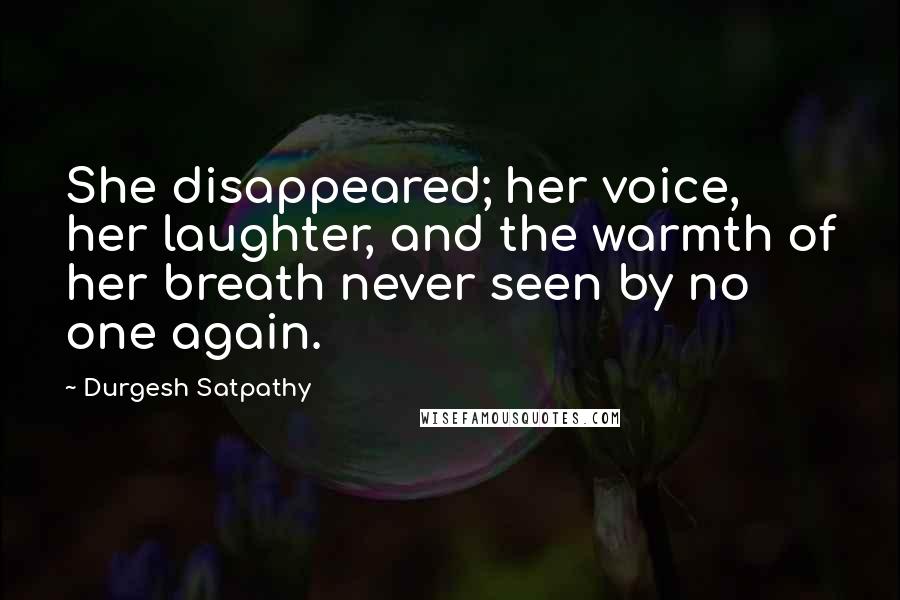 Durgesh Satpathy Quotes: She disappeared; her voice, her laughter, and the warmth of her breath never seen by no one again.