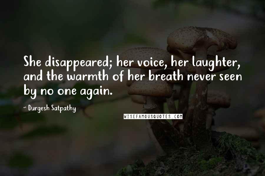 Durgesh Satpathy Quotes: She disappeared; her voice, her laughter, and the warmth of her breath never seen by no one again.