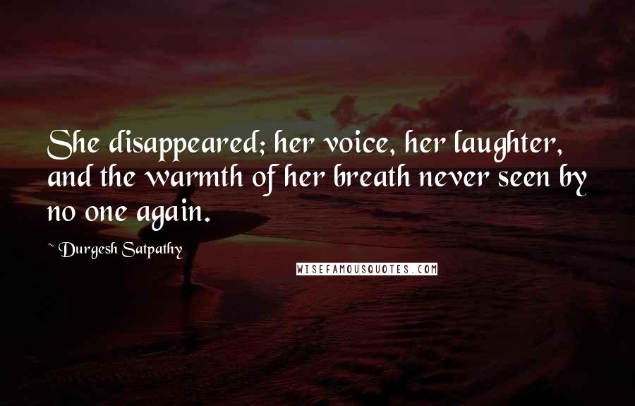 Durgesh Satpathy Quotes: She disappeared; her voice, her laughter, and the warmth of her breath never seen by no one again.