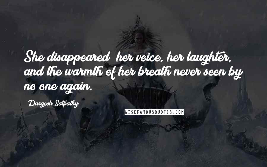 Durgesh Satpathy Quotes: She disappeared; her voice, her laughter, and the warmth of her breath never seen by no one again.