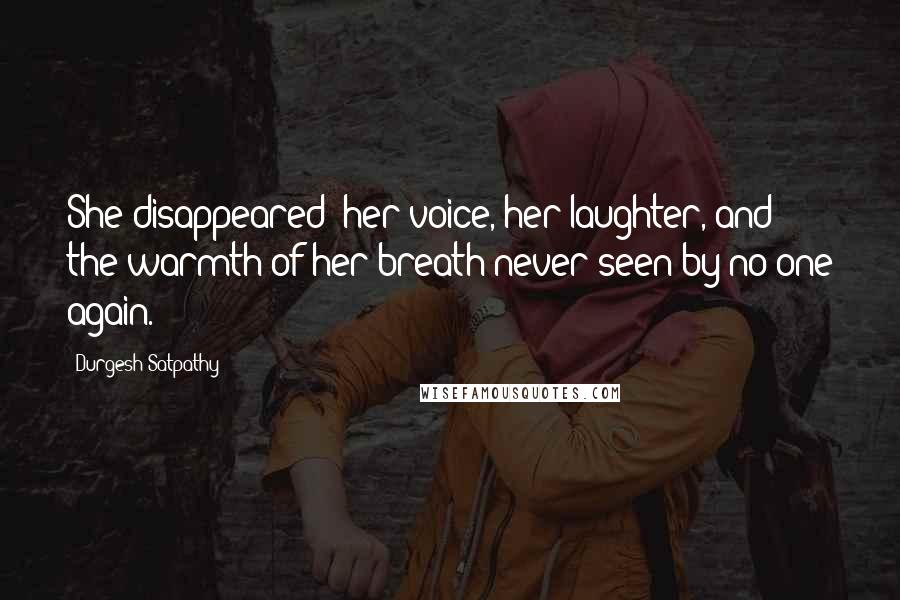 Durgesh Satpathy Quotes: She disappeared; her voice, her laughter, and the warmth of her breath never seen by no one again.