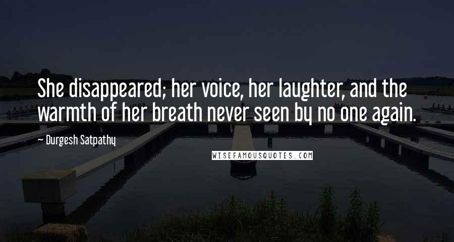 Durgesh Satpathy Quotes: She disappeared; her voice, her laughter, and the warmth of her breath never seen by no one again.