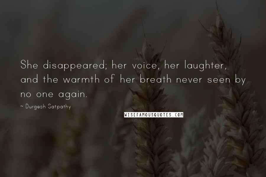 Durgesh Satpathy Quotes: She disappeared; her voice, her laughter, and the warmth of her breath never seen by no one again.