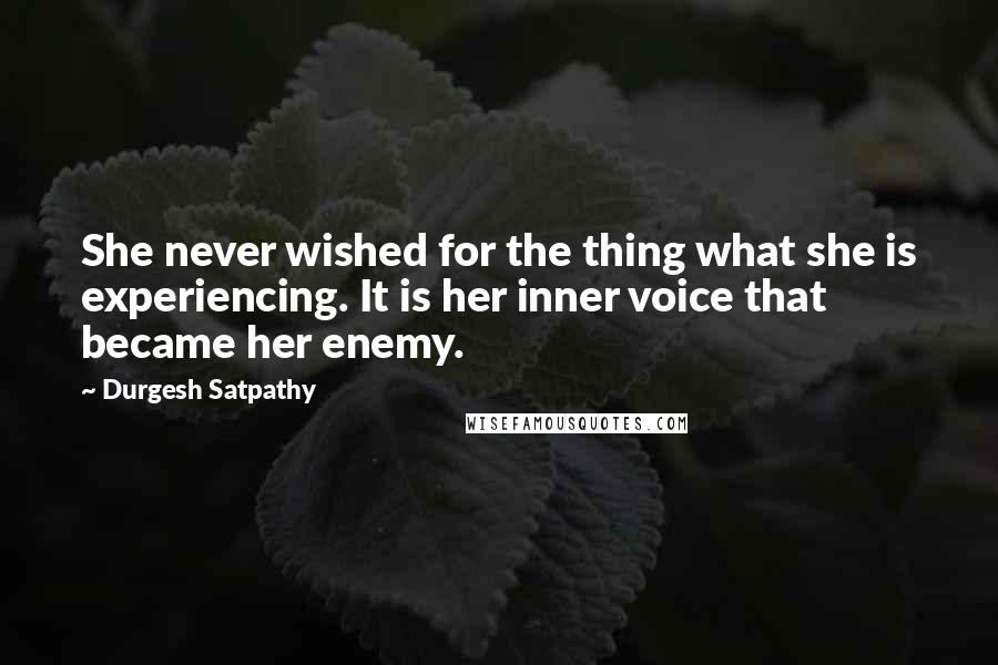 Durgesh Satpathy Quotes: She never wished for the thing what she is experiencing. It is her inner voice that became her enemy.