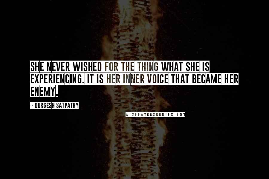 Durgesh Satpathy Quotes: She never wished for the thing what she is experiencing. It is her inner voice that became her enemy.