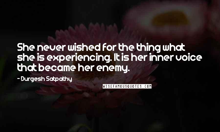 Durgesh Satpathy Quotes: She never wished for the thing what she is experiencing. It is her inner voice that became her enemy.