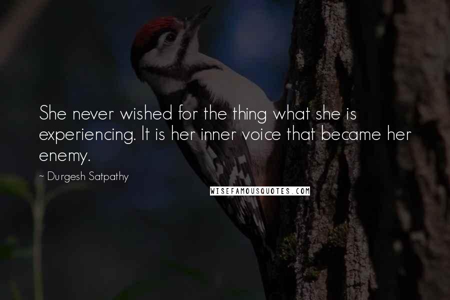 Durgesh Satpathy Quotes: She never wished for the thing what she is experiencing. It is her inner voice that became her enemy.