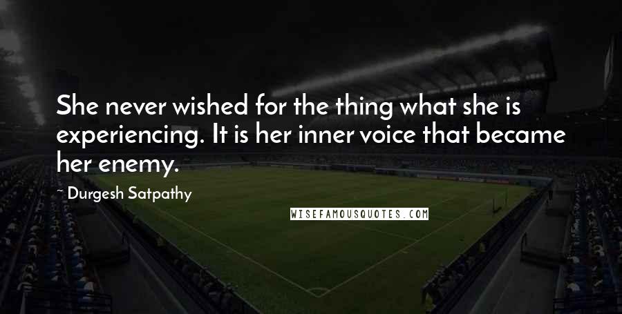 Durgesh Satpathy Quotes: She never wished for the thing what she is experiencing. It is her inner voice that became her enemy.