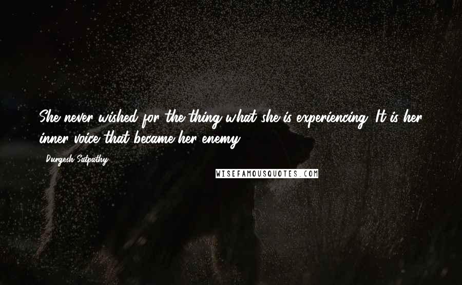 Durgesh Satpathy Quotes: She never wished for the thing what she is experiencing. It is her inner voice that became her enemy.