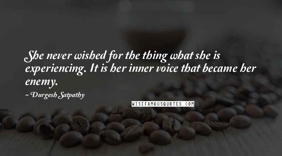 Durgesh Satpathy Quotes: She never wished for the thing what she is experiencing. It is her inner voice that became her enemy.