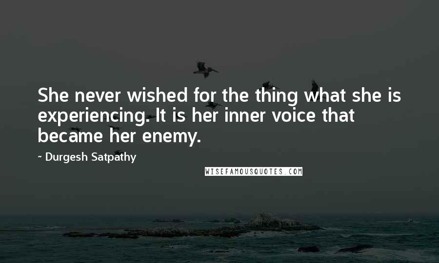 Durgesh Satpathy Quotes: She never wished for the thing what she is experiencing. It is her inner voice that became her enemy.