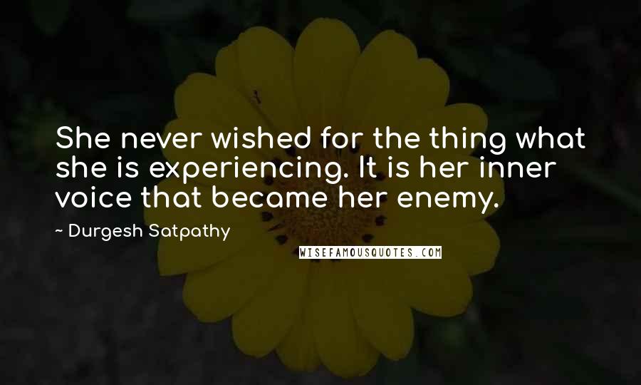 Durgesh Satpathy Quotes: She never wished for the thing what she is experiencing. It is her inner voice that became her enemy.