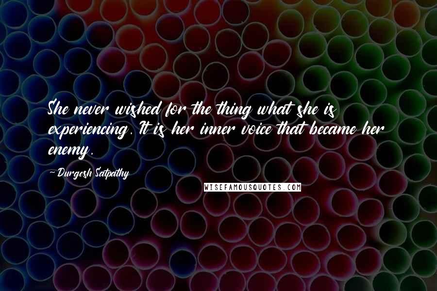 Durgesh Satpathy Quotes: She never wished for the thing what she is experiencing. It is her inner voice that became her enemy.