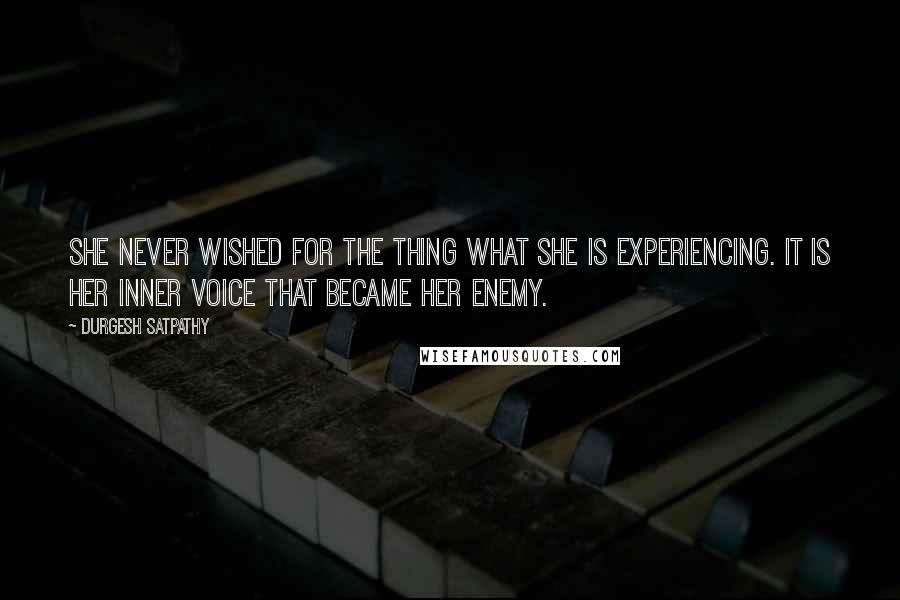 Durgesh Satpathy Quotes: She never wished for the thing what she is experiencing. It is her inner voice that became her enemy.