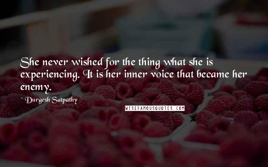 Durgesh Satpathy Quotes: She never wished for the thing what she is experiencing. It is her inner voice that became her enemy.