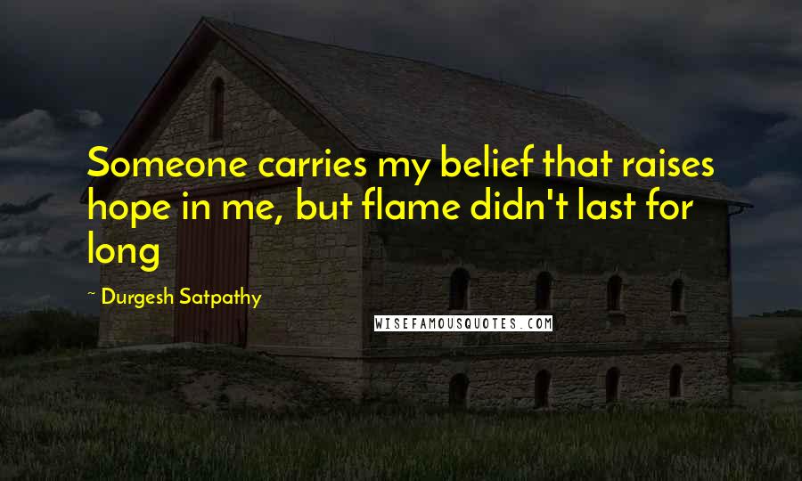 Durgesh Satpathy Quotes: Someone carries my belief that raises hope in me, but flame didn't last for long