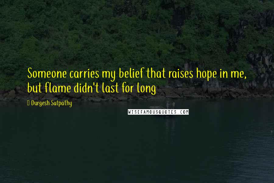 Durgesh Satpathy Quotes: Someone carries my belief that raises hope in me, but flame didn't last for long