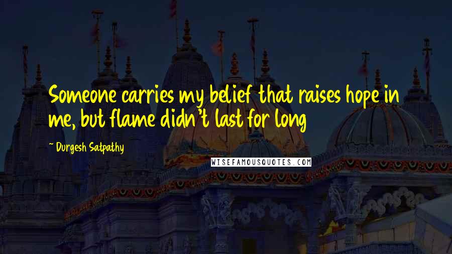 Durgesh Satpathy Quotes: Someone carries my belief that raises hope in me, but flame didn't last for long