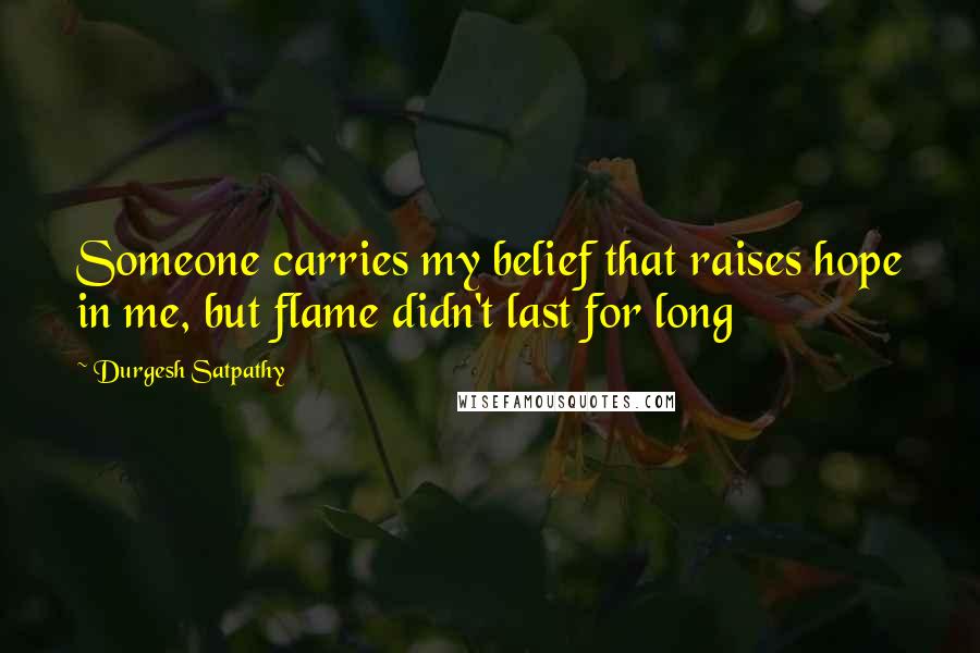 Durgesh Satpathy Quotes: Someone carries my belief that raises hope in me, but flame didn't last for long