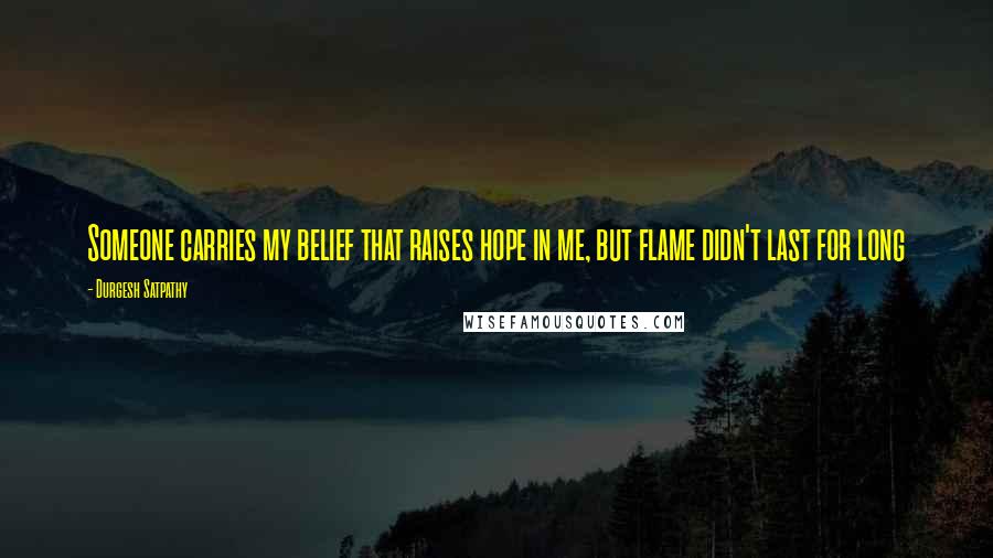 Durgesh Satpathy Quotes: Someone carries my belief that raises hope in me, but flame didn't last for long