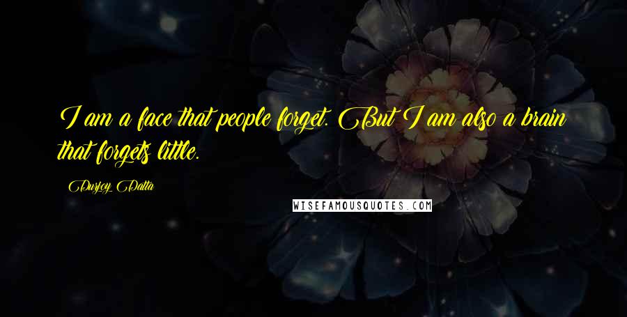Durjoy Datta Quotes: I am a face that people forget. But I am also a brain that forgets little.