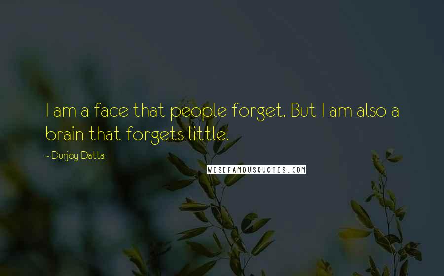 Durjoy Datta Quotes: I am a face that people forget. But I am also a brain that forgets little.